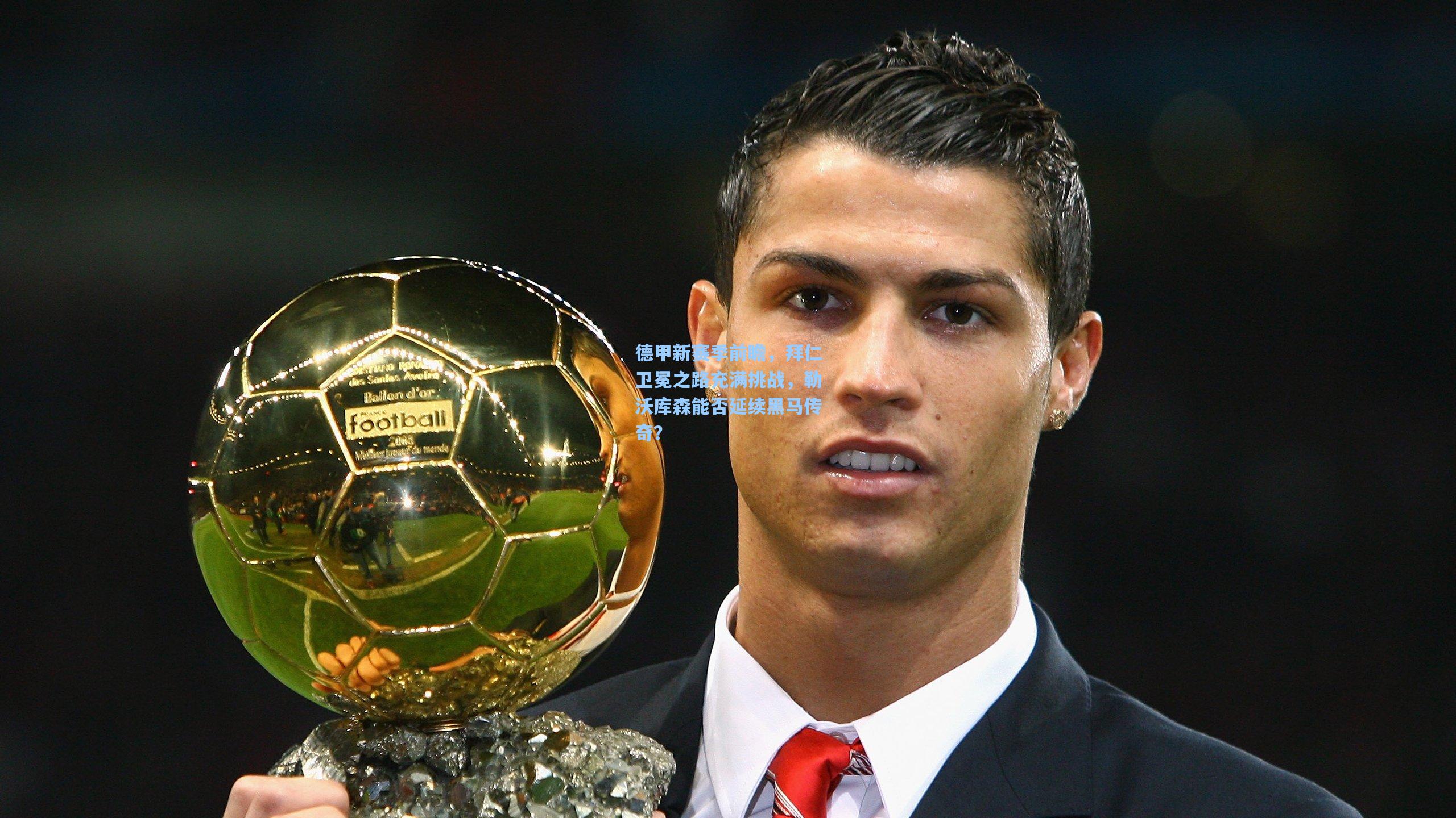 德甲新赛季前瞻,拜仁卫冕之路充满挑战,勒沃库森能否延续黑马传奇?