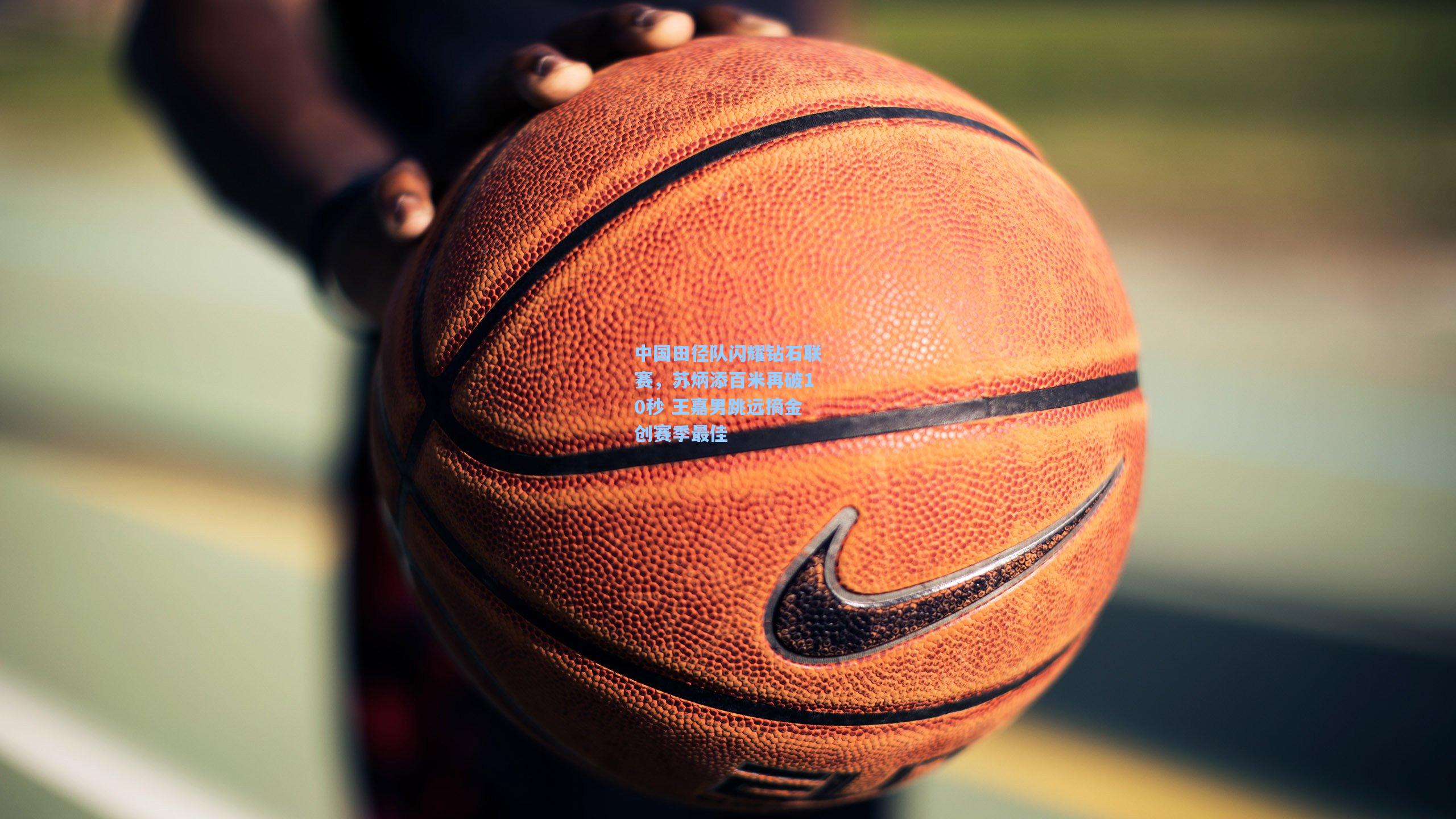 中国田径队闪耀钻石联赛，苏炳添百米再破10秒 王嘉男跳远摘金创赛季最佳