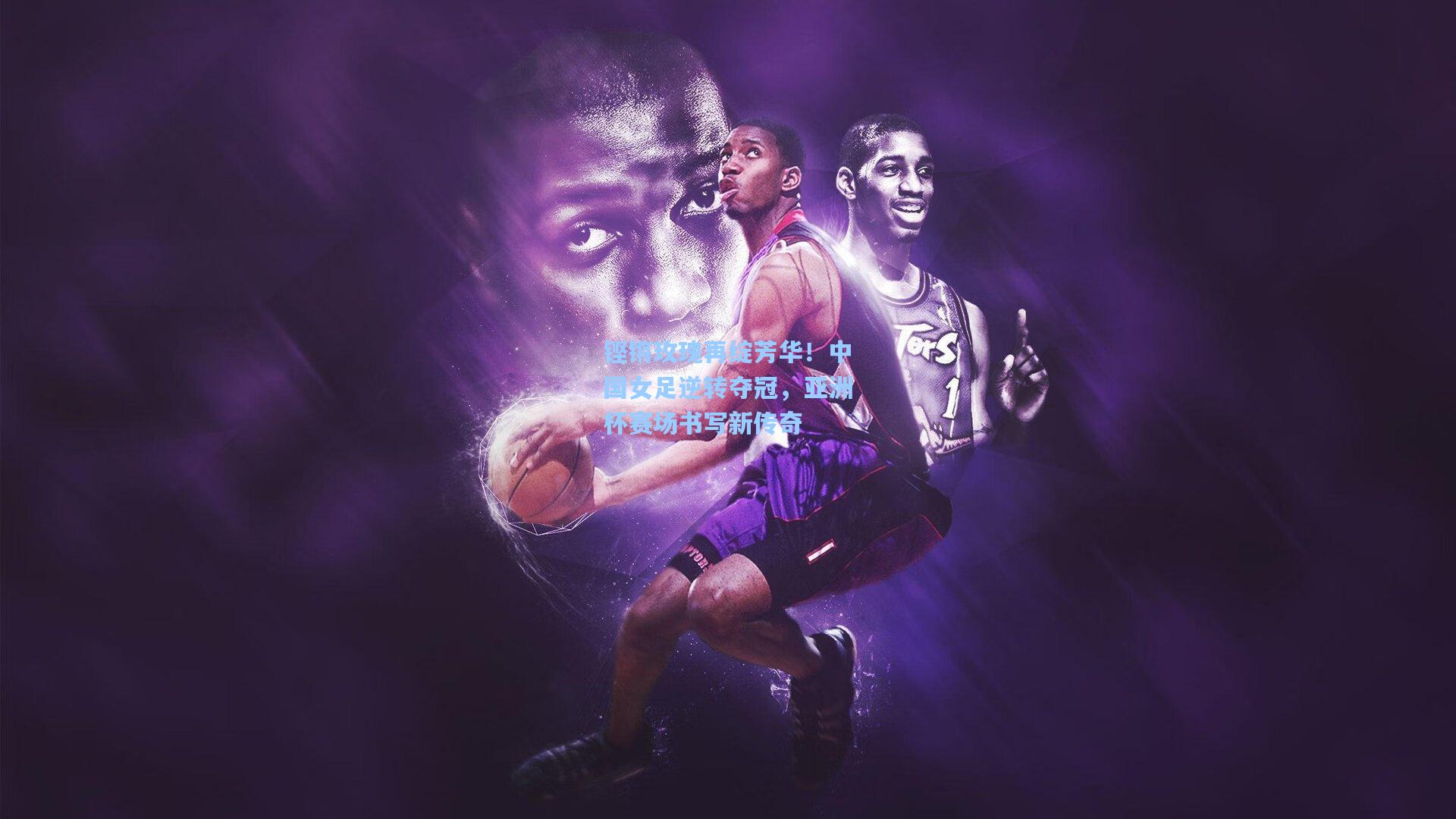 海星体育官网入口：铿锵玫瑰再绽芳华！中国女足逆转夺冠，亚洲杯赛场书写新传奇