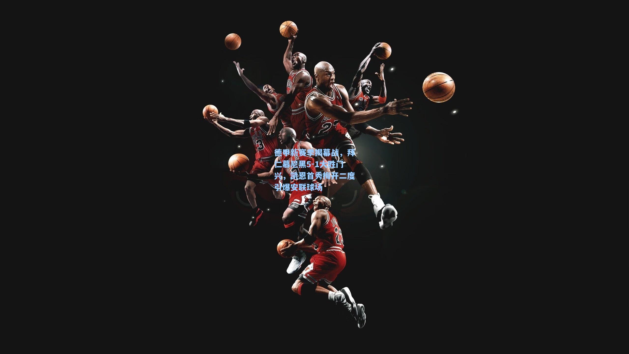 德甲新赛季揭幕战，拜仁慕尼黑5-1大胜门兴，凯恩首秀梅开二度引爆安联球场