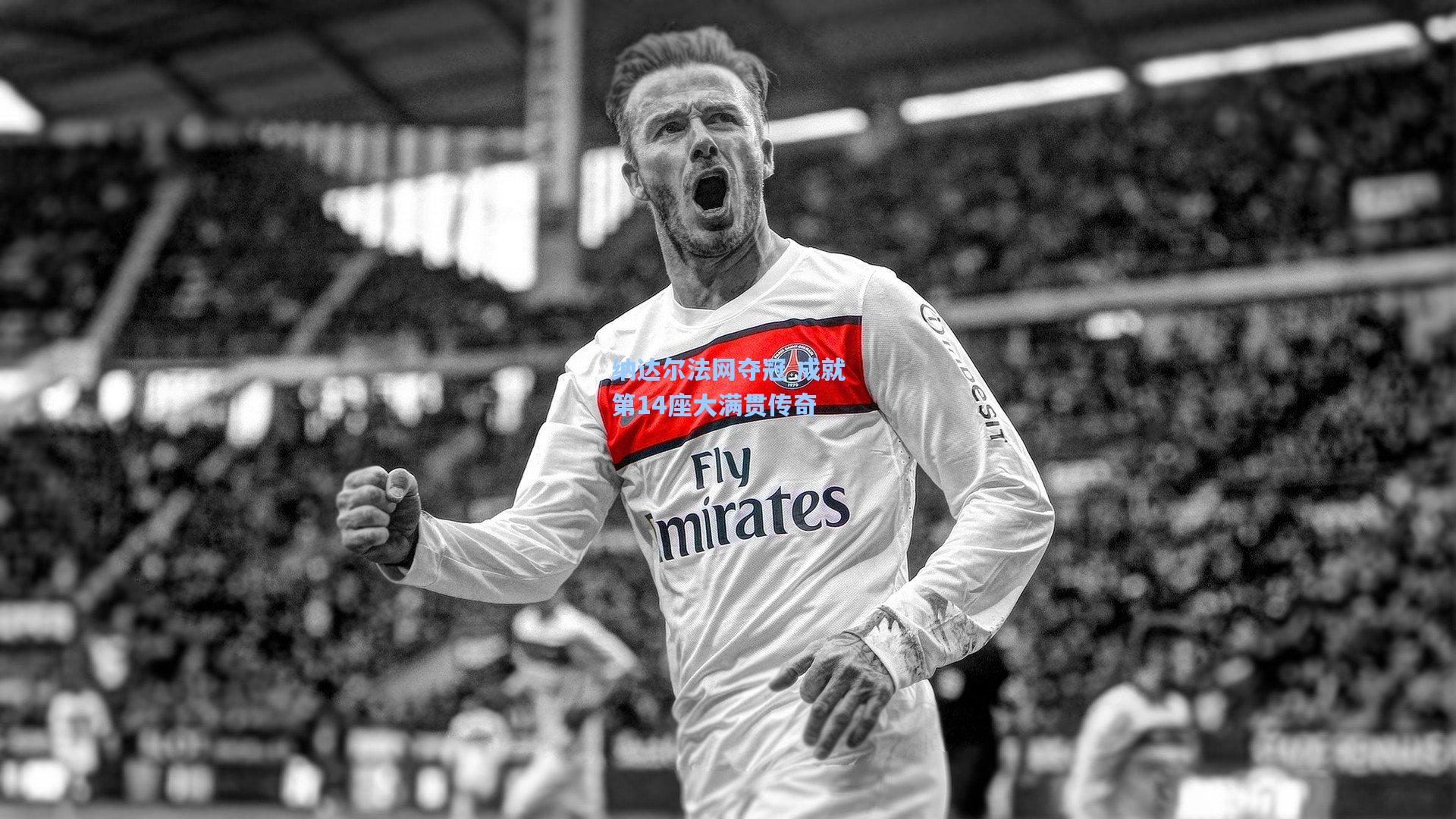 【海星体育直播】纳达尔法网夺冠 成就第14座大满贯传奇