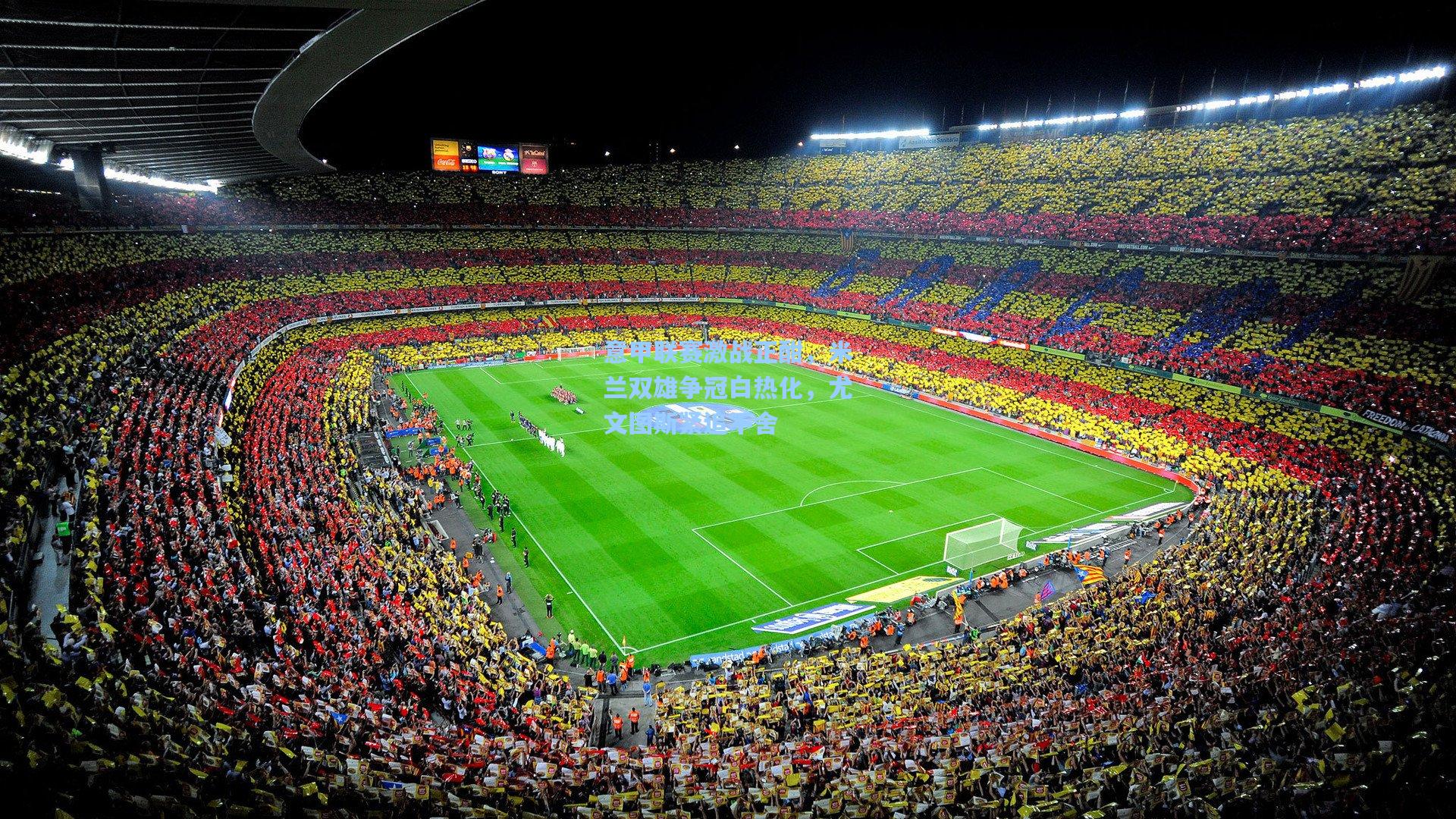 意甲联赛激战正酣，米兰双雄争冠白热化，尤文图斯紧追不舍