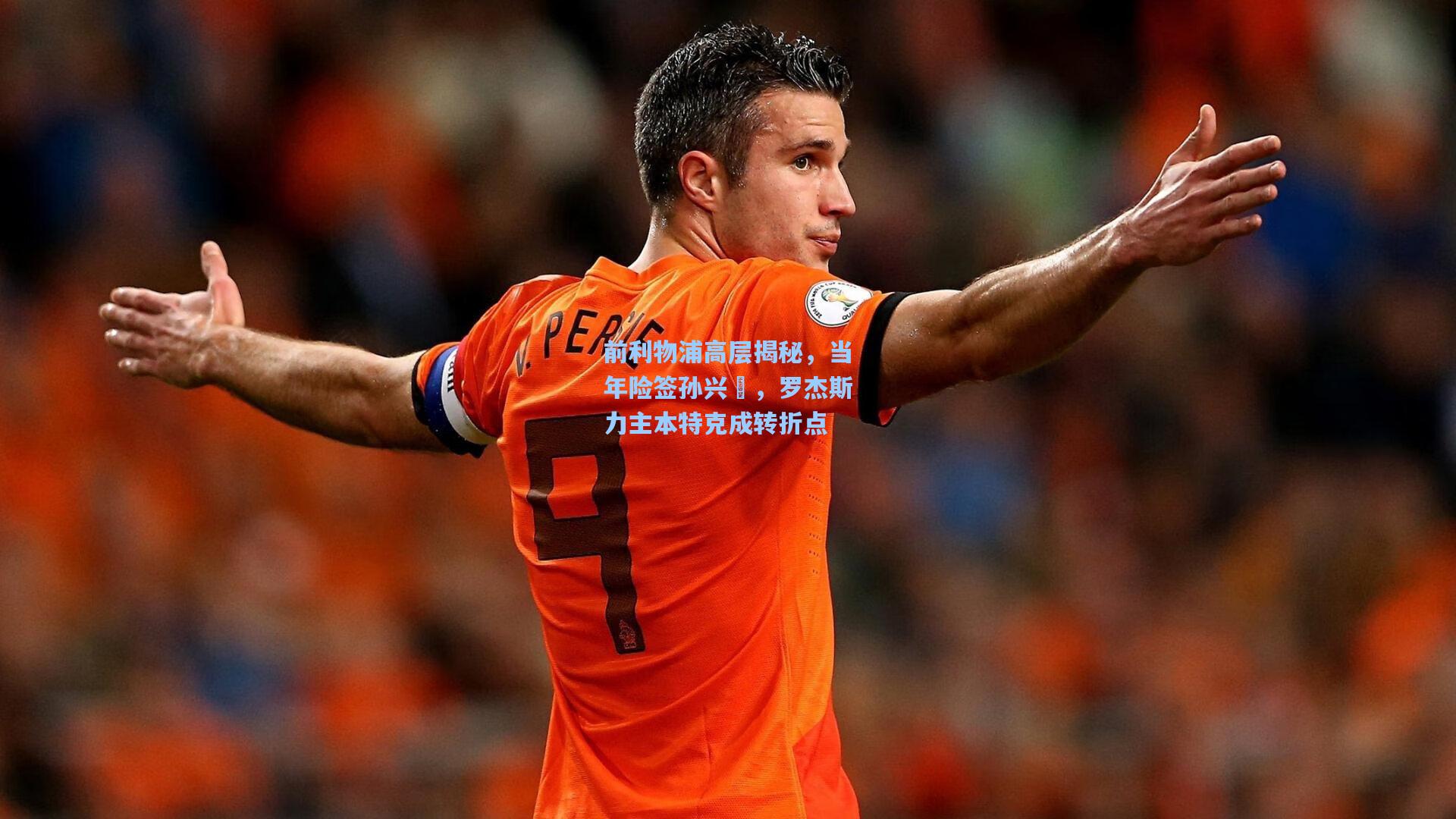 海星tv_前利物浦高层揭秘，当年险签孙兴慜，罗杰斯力主本特克成转折点