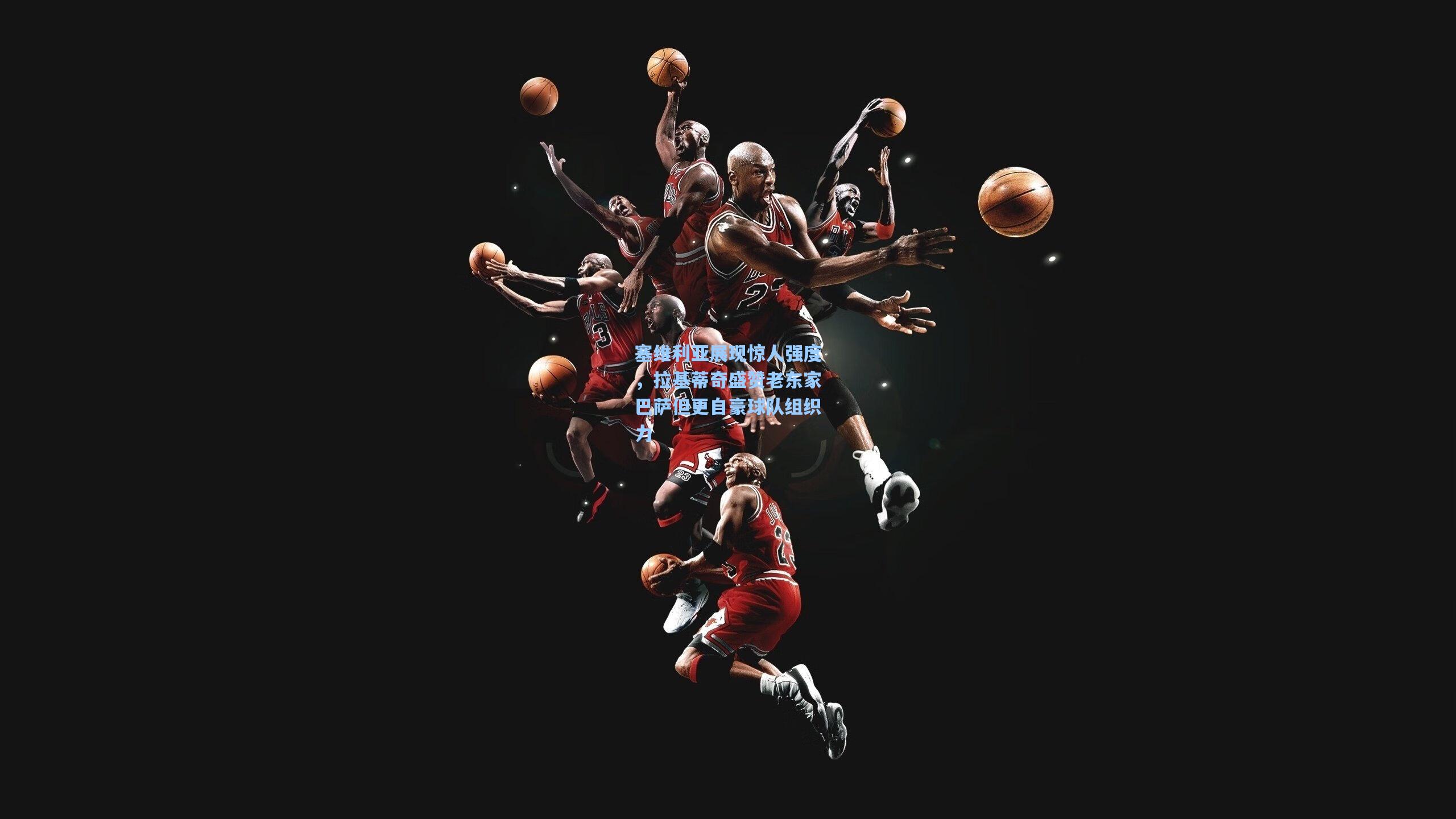 塞维利亚展现惊人强度，拉基蒂奇盛赞老东家巴萨但更自豪球队组织力