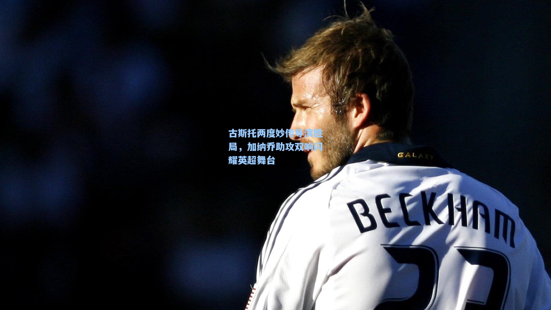 古斯托两度妙传导演胜局，加纳乔助攻双响闪耀英超舞台